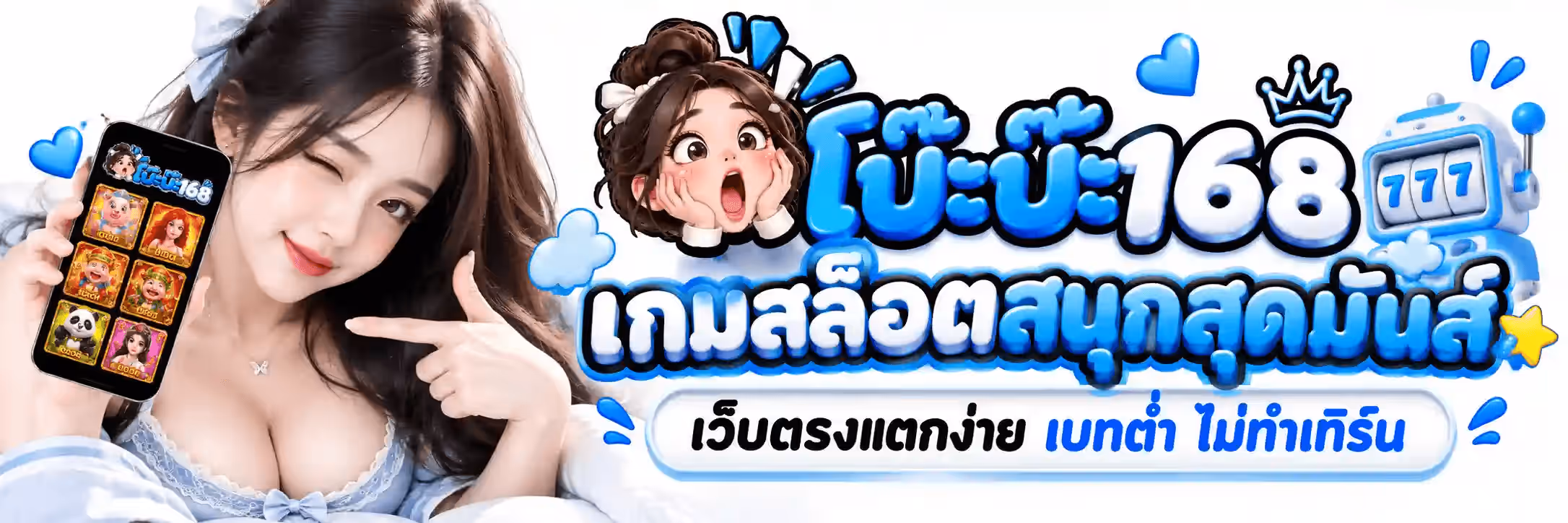 แบนเนอร์ โบ๊ะบ๊ะ168 เป็นภาพแนวนอนฉากสตูดิโอพื้นสีขาวสะอาด ฝั่งซ้ายเป็นผู้หญิงผมยาวสีน้ำตาลเข้ม ยิ้มและขยิบตาข้างหนึ่ง ใส่เสื้อคลุมถักสีฟ้าอ่อนทับเสื้อกล้ามสีขาว มือซ้ายถือโทรศัพท์มือถือที่หน้าจอแสดงตารางเกมสล็อตหกช่องเรียงสองคอลัมน์ มือขวาชี้นิ้วไปที่หน้าจอ ฝั่งขวาเป็นหัวการ์ตูนผู้หญิงผมมวยสูงผูกโบว์สีขาว ทำหน้าตกใจ ตาโต ปากอ้า และยกสองมือขึ้นแตะแก้ม ลอยอยู่ข้างข้อความตัวใหญ่สามมิติ โบ๊ะบ๊ะ168 ซึ่งเป็นตัวอักษรทรงบับเบิลผิวมันวาวไล่เฉดจากฟ้าสกายเข้มลงมาหาฟ้าอ่อนเกือบขาว ตัดขอบสีขาวหนา ต่อท้ายด้วยคำว่า เกมสล็อตสนุกสุดมันส์ เป็นตัวอักษรไทยสามมิติสีฟ้าตัดขอบขาว และใต้สุดเป็นแคปซูลมนสีขาวขอบฟ้าเขียนว่า เว็บตรงแตกง่าย ด้วยตัวอักษรสีเข้ม ต่อท้ายด้วยคำว่า เบทต่ำ ไม่ทำเทิร์น ด้วยตัวอักษรสีฟ้า โดยมีรูปหัวใจสีฟ้า เมฆการ์ตูนสีฟ้าอ่อน มงกุฎเส้นขอบสีเข้ม ดาวสีเหลือง และตู้สล็อตเลข 777 สีฟ้า ลอยประดับอยู่หลายจุดรอบข้อความ
